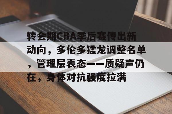 转会期CBA季后赛传出新动向，多伦多猛龙调整名单，管理层表态——质疑声仍在，身体对抗强度拉满的简单介绍-LOL竞猜平台